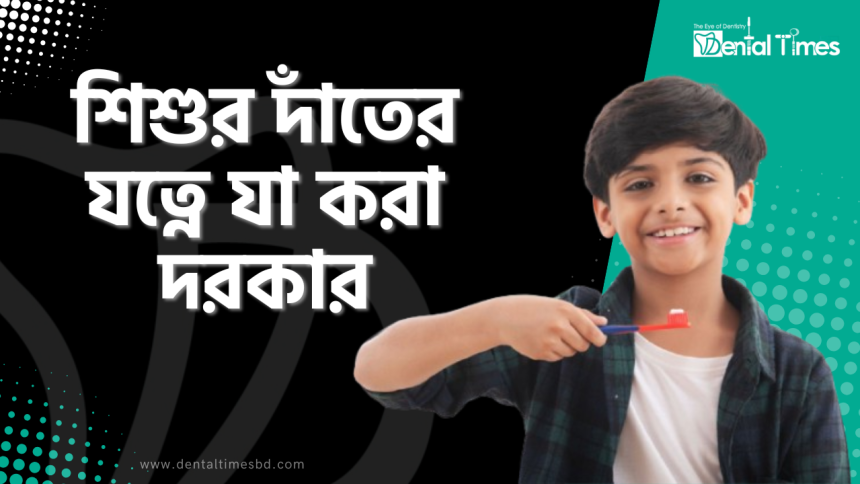 শিশুর দাঁতের যত্নে যা করা দরকার » DENTAL TIMES